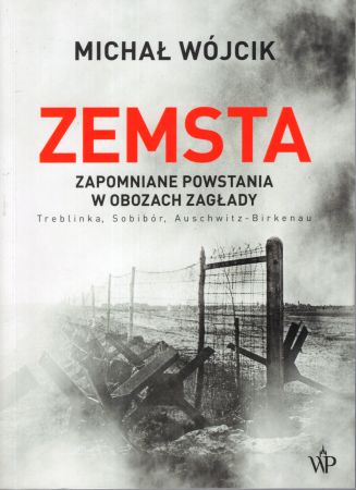 Wójcik Michał - Zemsta. Zapomniane powstania w obozach zagłady. Treblinka, Sobibór, Auschwitz-Birkenau.jpg