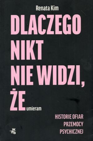 Kim Renata - Dlaczego nikt nie widzi, że umieram. Historie ofiar przemocy psychologicznej.jpg