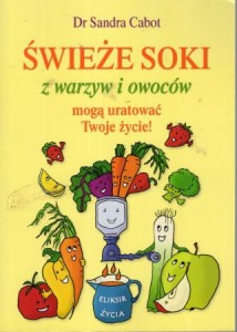 Cabot Sandra - Świeża soki z warzyw i owoców mogą uratowąc Twoje życie!