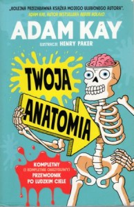 Kay Adam - Twoja anatomia. Kompletny (i kompletnie obrzydliwy) przewodnik po ludzkim ciele. Ilustracje Henry Paker.