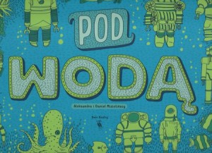 Mizielińscy Aleksandra i Daniel - Pod ziemią. Pod wodą.