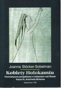 Stocker-Sobelman Joanna - Kobiety Holokaustu. Feministyczna perspektywa w badaniach nas Shoah. Kazus KL Auschwitz-Birkenau.