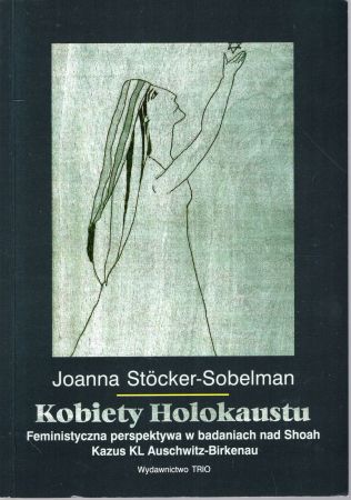 Stocker-Sobelman Joanna - Kobiety Holokaustu. Feministyczna perspektywa w badaniach nas Shoah. Kazus KL Auschwitz-Birkenau.jpg