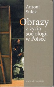 Sułek Antoni - Obrazy z życia socjologii w Polsce.