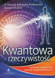 Adamska-Rutkowska Danuta, Dudzik Danuta - Kwantowa Rzeczywistość. Naukowe wyjaśnienie zjawisk nadprzyrodzonych.
