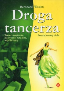 Wosien Bernhard - Droga tancerza. Poznaj mowę ciała. Taniec magiczny, mistyczny, rytualny, współczesny.