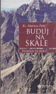 Pohl Mariusz - Buduj na skale. Homilie na rok C.