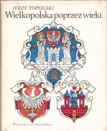 Topolski Jerzy - Wielkopolska poprzez wieki.