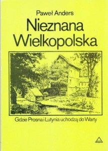 Anders Paweł - Nieznana Wielkopolska. Gdzie Prosna i Lutynia uchodzą do Warty. 