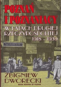 Dworecki Zbigniew - Poznań i Poznaniacy w latach Drugiej Rzeczypospolitej 1918-1939. 
