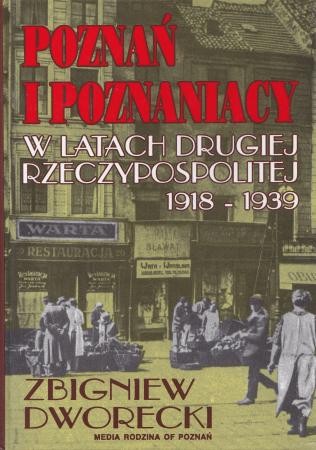 Dworecki Zbigniew - Poznań i Poznaniacy w latach Drugiej Rzeczypospolitej 1918-1939.