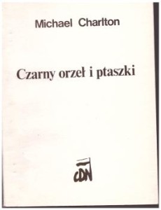 Charlton Michael - Czarny orzeł i ptaszki. Kryzys Imperium Sowieckiego - od Jałty do Solidarności. Historia mówiona. Przełożył Ryszard Wilski. 