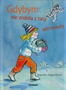 Angerborn Ingelin - Gdybym nie zrobiła z taty astronauty. Ilustrowała Magda Chodorowska. Przełożyła Katarzyna Ottosson.