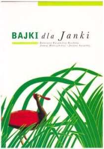 Bajki dla Janki. Pod redakcją Katarzyny Kuczyńskiej - Koschany, Joanny Maleszyńskiej i Justyny Szczęsnej.