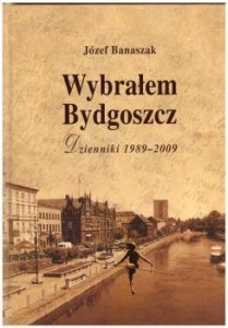 Banaszak Józef - Wybrałem Bydgoszcz. Dzienniki 1989 - 2009. 