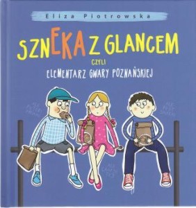 Piotrowska Eliza - Szneka z glancem, czyli elementarz gwary poznańskiej.