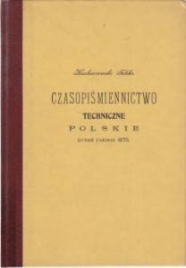 Kucharzewski Feliks - Czasopiśmiennictwo techniczne polskie przed rokiem 1875. REPRINT