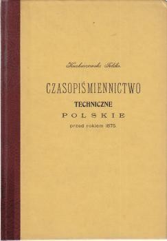 Kucharzewski Feliks - Czasopiśmiennictwo techniczne polskie przed rokiem 1875. REPRINT