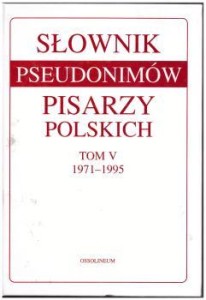 Słownik pseudonimów pisarzy polskich. Tom V 1971 - 1995. Pod redakcją Dobrosławy Świerczyńskiej.