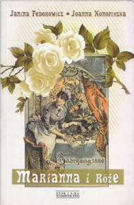Fedorowicz Janina, Konopińska Joanna - Marianna i róże. Życie codzienne w Wielkopolsce w latach 1890-1914 z tradycji rodzinnej.