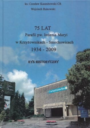 Kaszubowski Czesław, Bukowski Wojciech - 75 lat Parafii pw. Imienia Maryi w Krzyżownikach - Smochowicach 1934 - 2009. Rys historyczny.
