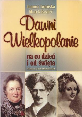Iwańska Joanna, Rezler Marek - Dawni Wielkopolanie na co dzień i od święta. Rozmowy w Radiu Obywatelskim.