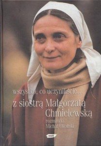 Wszystko, co uczyniliście... Z Siostrą Małgorzatą Chmielewską rozmawia Michał Okoński.