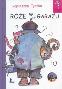 Tyszka Agnieszka - Róże w garażu. Ilustrowała Monika Kanios-Stańczyk.