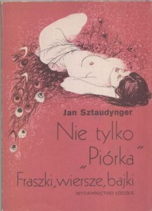 Sztaudynger Jan - Nie tylko "Piórka". Fraszki, wiersze i bajki.Wyboru dokonała Anna Sztaudynger-Kaliszewicz.