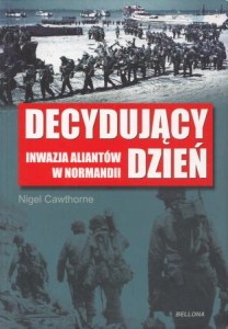 Cawthorne Nigel - Decydujący dzień. Inwazja aliantów w Normandii. Przekład Joanna Szczepańska, Marek Michowski.