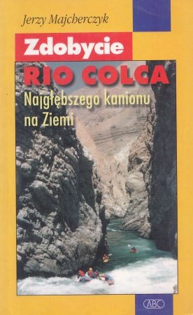 Majcherczyk Jerzy - Zdobycie Rio Colca najgłębszego kanionu na Ziemi.