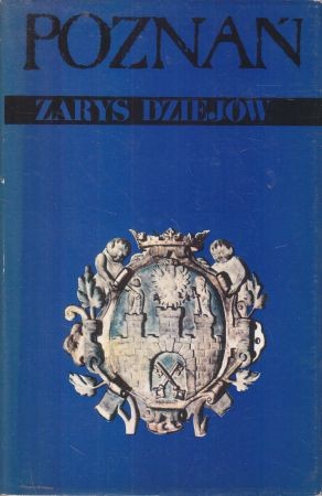 Poznań. Zarys dziejów. Praca zbiorowa pod redakcją Jerzego Topolskiego