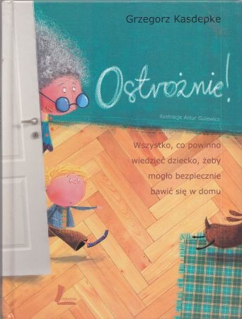 Kasdepke Grzegorz - Ostrożnie! Wszystko, co powinno wiedzieć dziecko, żeby mogło bezpiecznie bawić się w domu. Ilustracje Artur Gulewicz, z pomocą Marysi.