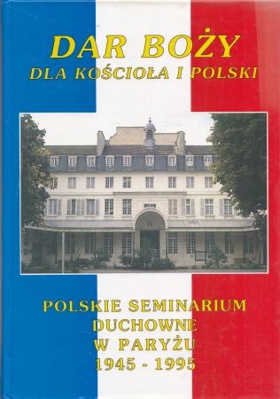 Banaszak Marian - Dar Boży dla Kościoła i Polski. Polskie Seminarium Duchowne w Paryżu 1945 - 1995.