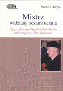 Hurysz Mateusz - Mistrz widziany oczami ucznia. Rzecz o Honorowym Obywatelu Miasta Poznania historyku prof. dr hab. Lechu Trzeciakowskim.