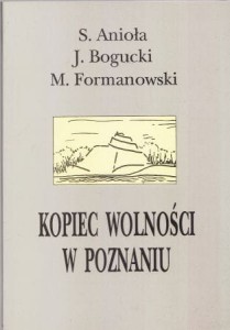 Anioła Stefan, Bogucki Jerzy, Formanowski Marek - Kopiec Wolności w Poznaniu jako symbol niepodległości.