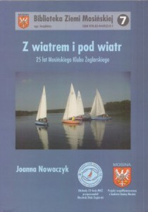 Nowaczyk Joanna - Z wiatrem i pod wiatr. 25 lat Mosińskiego Klubu Żeglarskiego. /Biblioteka Ziemi Mosińskiej/.