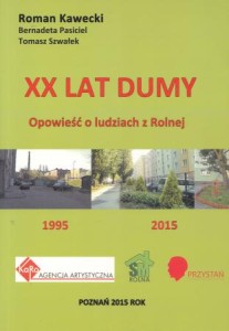 Kawecki Roman, Pasiciel Bernadeta, Szwałek Tomasz - XX lat dumy. Opowieść o "Ludziach z Rolnej" 1995-2015.