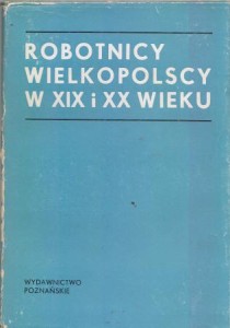 Robotnicy wielkopolscy w XIX i XX wieku. Warunki pracy i życia. Praca zbiorowa pod redakcją Czesława Łuczaka.