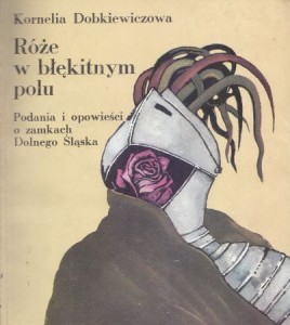 Dobkiewiczowa Kornelia - Róże w błękitnym polu. Podania i opowieści o zamkach Dolnego Śląska.
