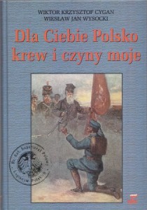 Cygan Wiktor Krzysztof, Wysocki Wiesław Jan - Dla Ciebie, Polsko, krew i czyny moje!... . Duszpasterstwo wojskowe Legionów Polskich.