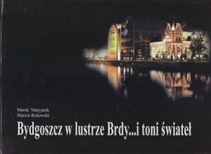 Matyjasik Marek, Rykowski Marcin - Bydgoszcz w lustrze Brdy... i toni świateł.