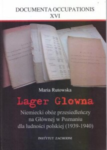 Rutowska Maria - Lager Glowna. Niemiecki obóz przesiedleńczy na Głównej w Poznaniu dla ludności polskiej (1939-1940). /Documenta Occupationis, XVI/