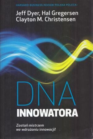 Dyer Jeff, Gregersen Hal, Christensen Clayton M. - DNA innowatora. Jak opanować pięć umiejętności przełomowych innowatorów.