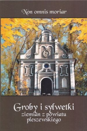 Non omnis moriar. Groby i sylwetki ziemian z powiatu pleszewskiego.