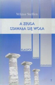 Steffen Wiktor - A Zeusa stawała się wola. Wstęp i dobór tekstów Sylwester Dworacki. /Klasycy Nauki Poznańskiej. Tom 7./ 