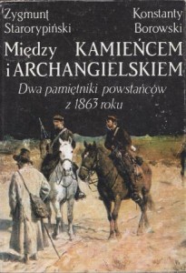 Starorypiński Zygmunt, Borowski Konstanty - Między Kamieńcem i Archangielskiem. Dwa pamiętniki powstańców z 1863 roku. Opracował Stefan Kieniewicz.