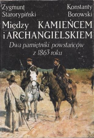 Starorypiński Zygmunt, Borowski Konstanty - Między Kamieńcem i Archangielskiem. Dwa pamiętniki powstańców z 1863 roku.