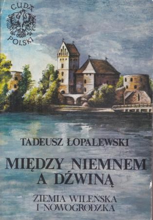 Łopalewski Tadeusz - Między Niemnem a Dźwiną. Ziemia wileńska i nowogrodzka. Cuda Polski