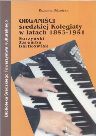 Urbańska Bożenna - Organiści średzkiej kolegiaty w latach 1853-1951. Surzyński, Zaremba, Bartkowiak.